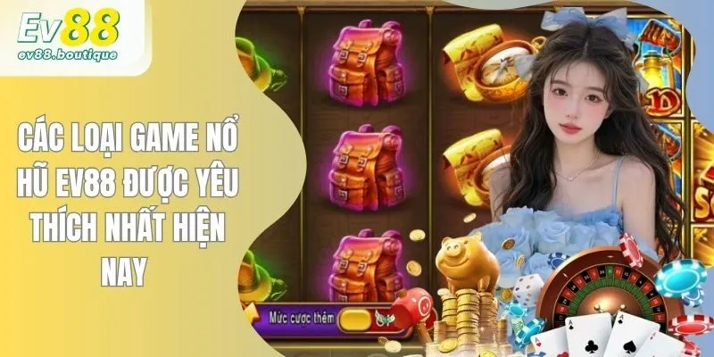 Các Loại Game Nổ Hũ EV88 Được Yêu Thích Nhất Hiện Nay