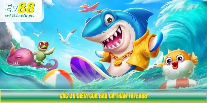 Các ưu điểm của bắn cá thần tài EV88