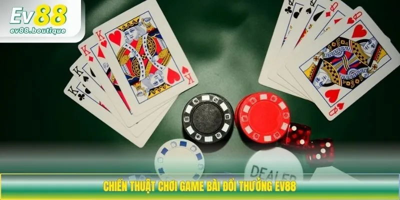 Chiến thuật chơi game bài đổi thưởng EV88