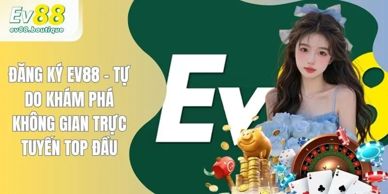 Đăng Ký EV88 - Tự Do Khám Phá Không Gian Trực Tuyến Top Đầu