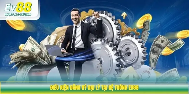 Điều kiện đăng ký đại lý tại hệ thống EV88