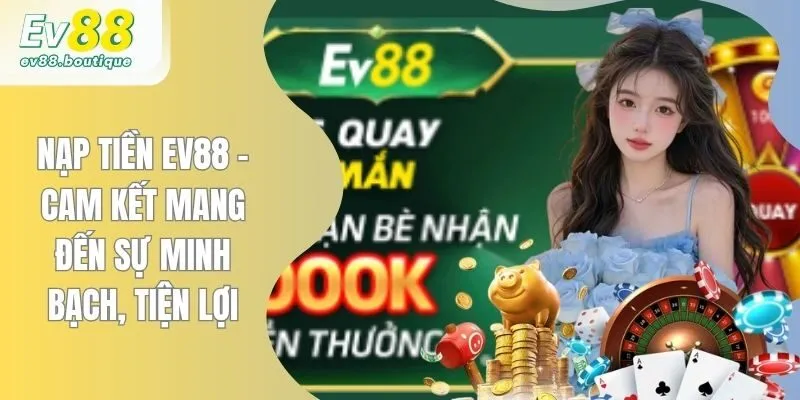 Nạp Tiền EV88 - Cam Kết Mang Đến Sự Minh Bạch, Tiện Lợi