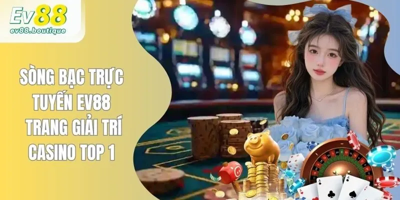 Sòng Bạc Trực Tuyến EV88 - Trang Giải Trí Casino Top 1
