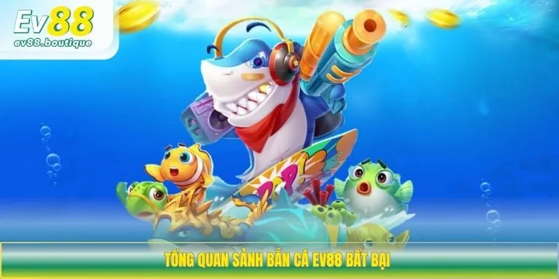 Tổng quan sảnh bắn cá EV88 bất bại 